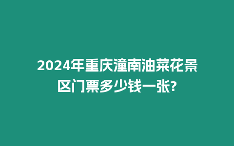 2024年重慶潼南油菜花景區門票多少錢一張?