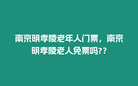 南京明孝陵老年人門票，南京明孝陵老人免票嗎?？