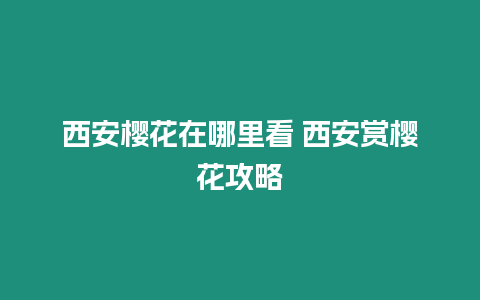 西安櫻花在哪里看 西安賞櫻花攻略