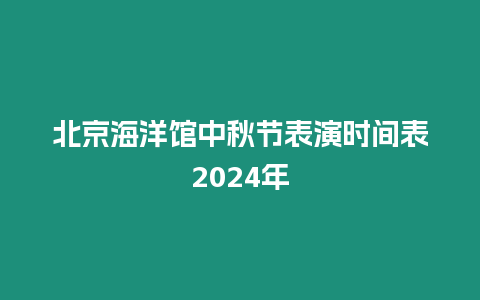 北京海洋館中秋節表演時間表2024年