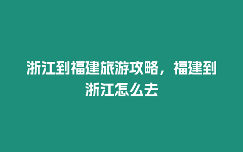 浙江到福建旅游攻略，福建到浙江怎么去