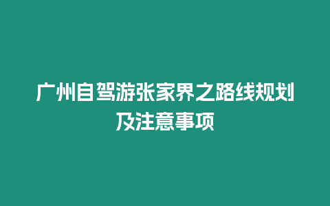 廣州自駕游張家界之路線規(guī)劃及注意事項(xiàng)