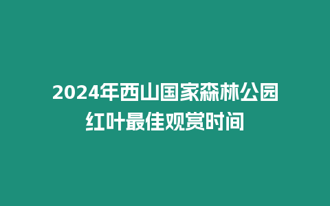 2024年西山國家森林公園紅葉最佳觀賞時間