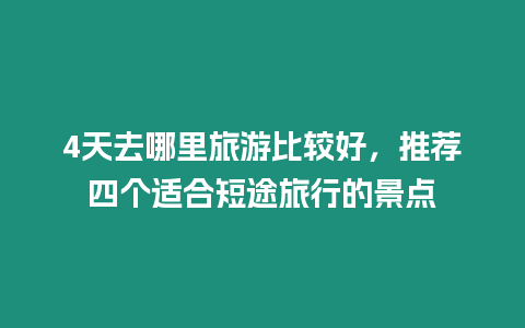 4天去哪里旅游比較好，推薦四個(gè)適合短途旅行的景點(diǎn)