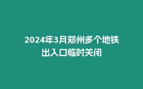 2024年3月鄭州多個地鐵出入口臨時關閉