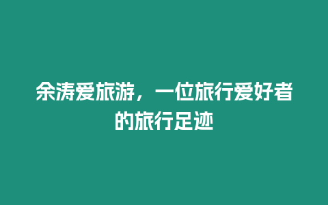 余濤愛旅游，一位旅行愛好者的旅行足跡