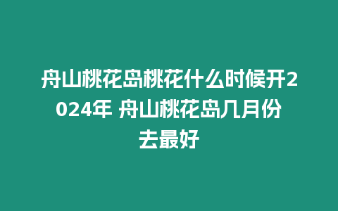 舟山桃花島桃花什么時候開2024年 舟山桃花島幾月份去最好