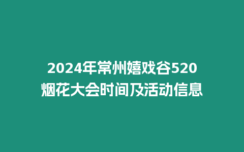 2024年常州嬉戲谷520煙花大會時間及活動信息