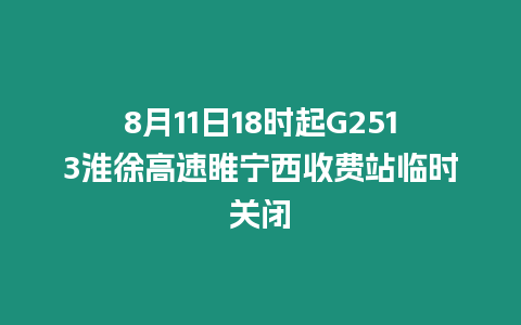 8月11日18時(shí)起G2513淮徐高速睢寧西收費(fèi)站臨時(shí)關(guān)閉