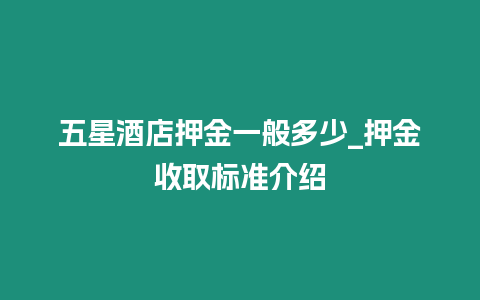 五星酒店押金一般多少_押金收取標準介紹