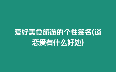 愛好美食旅游的個性簽名(談戀愛有什么好處)