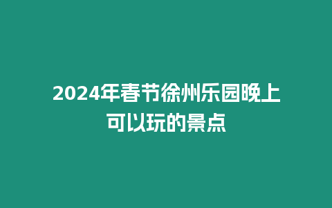 2024年春節徐州樂園晚上可以玩的景點