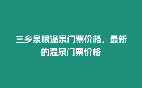 三鄉(xiāng)泉眼溫泉門票價格，最新的溫泉門票價格