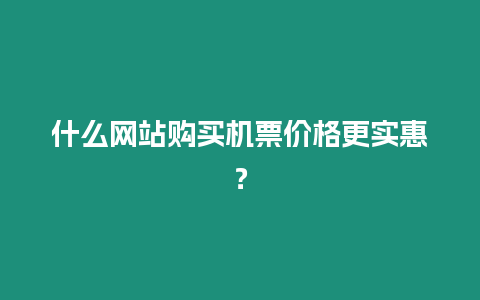 什么網(wǎng)站購買機(jī)票價(jià)格更實(shí)惠？