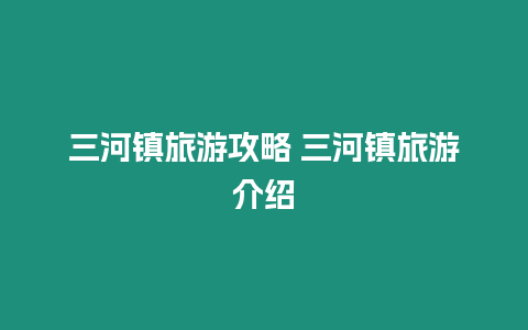 三河鎮(zhèn)旅游攻略 三河鎮(zhèn)旅游介紹