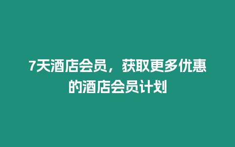 7天酒店會(huì)員，獲取更多優(yōu)惠的酒店會(huì)員計(jì)劃