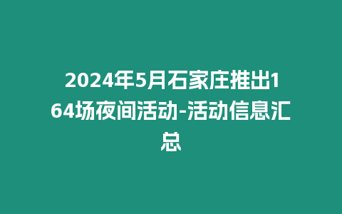 2024年5月石家莊推出164場夜間活動-活動信息匯總