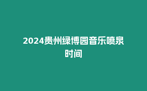 2024貴州綠博園音樂噴泉時間