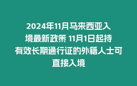 2024年11月馬來西亞入境最新政策 11月1日起持有效長期通行證的外籍人士可直接入境