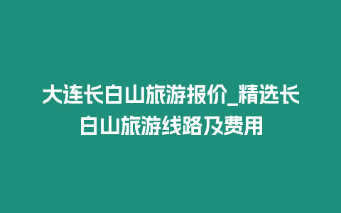 大連長白山旅游報價_精選長白山旅游線路及費用