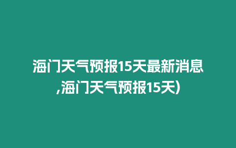 海門天氣預(yù)報(bào)15天最新消息,海門天氣預(yù)報(bào)15天)