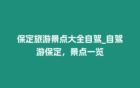 保定旅游景點大全自駕_自駕游保定，景點一覽