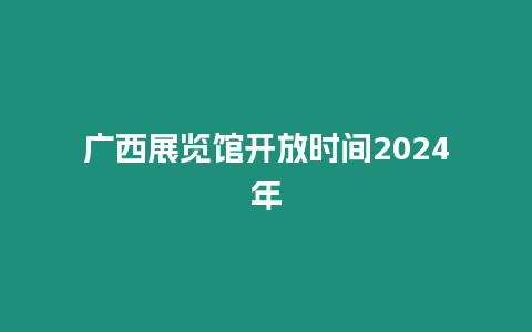 廣西展覽館開放時間2024年