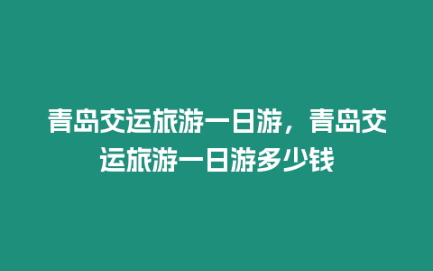 青島交運旅游一日游，青島交運旅游一日游多少錢