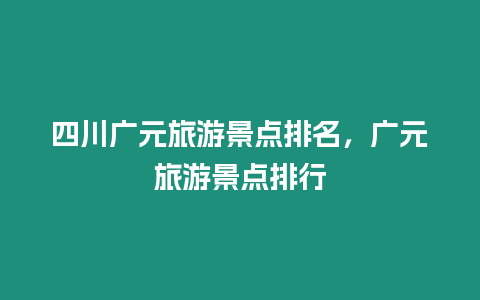 四川廣元旅游景點排名，廣元旅游景點排行