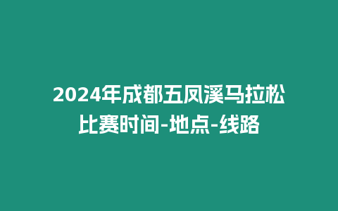 2024年成都五鳳溪馬拉松比賽時間-地點-線路