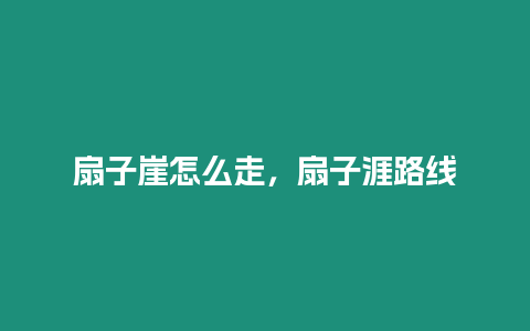 扇子崖怎么走，扇子涯路線