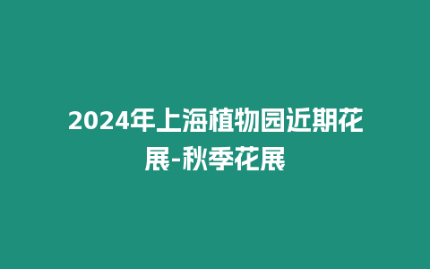 2024年上海植物園近期花展-秋季花展