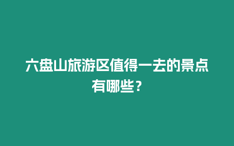 六盤山旅游區值得一去的景點有哪些？