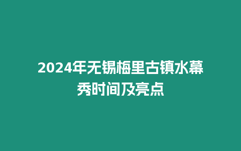 2024年無錫梅里古鎮(zhèn)水幕秀時間及亮點