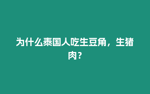 為什么泰國人吃生豆角，生豬肉？