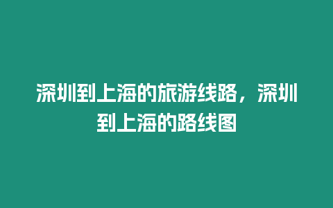 深圳到上海的旅游線路，深圳到上海的路線圖