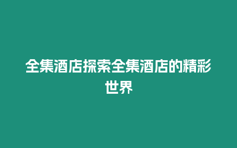 全集酒店探索全集酒店的精彩世界