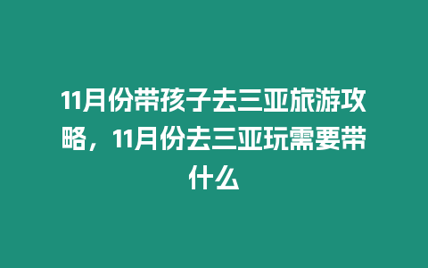 11月份帶孩子去三亞旅游攻略，11月份去三亞玩需要帶什么