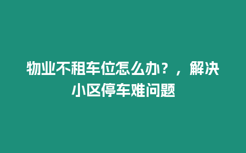 物業(yè)不租車(chē)位怎么辦？，解決小區(qū)停車(chē)難問(wèn)題