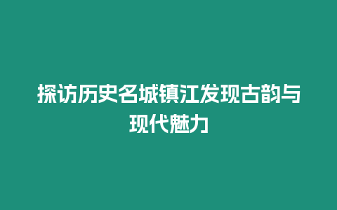 探訪歷史名城鎮江發現古韻與現代魅力