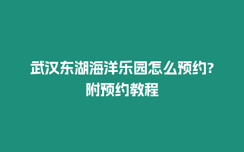 武漢東湖海洋樂園怎么預(yù)約?附預(yù)約教程