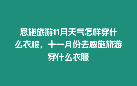 恩施旅游11月天氣怎樣穿什么衣服，十一月份去恩施旅游穿什么衣服