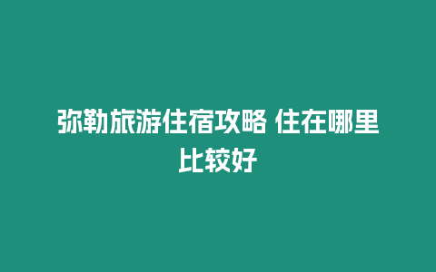 彌勒旅游住宿攻略 住在哪里比較好