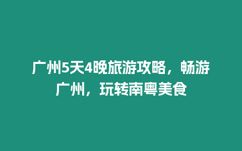 廣州5天4晚旅游攻略，暢游廣州，玩轉南粵美食