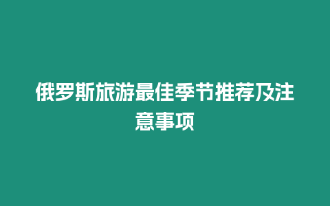 俄羅斯旅游最佳季節推薦及注意事項