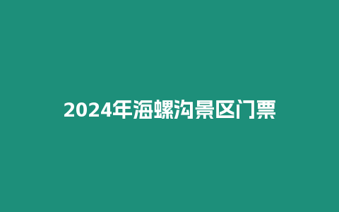 2024年海螺溝景區門票