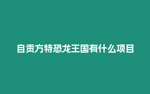 自貢方特恐龍王國有什么項目