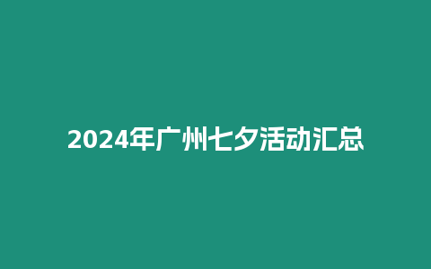 2024年廣州七夕活動匯總