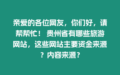 親愛的各位網(wǎng)友，你們好，請幫幫忙！ 貴州省有哪些旅游網(wǎng)站，這些網(wǎng)站主要資金來源？內(nèi)容來源？