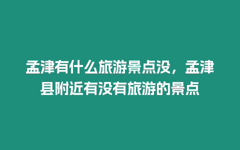 孟津有什么旅游景點(diǎn)沒，孟津縣附近有沒有旅游的景點(diǎn)